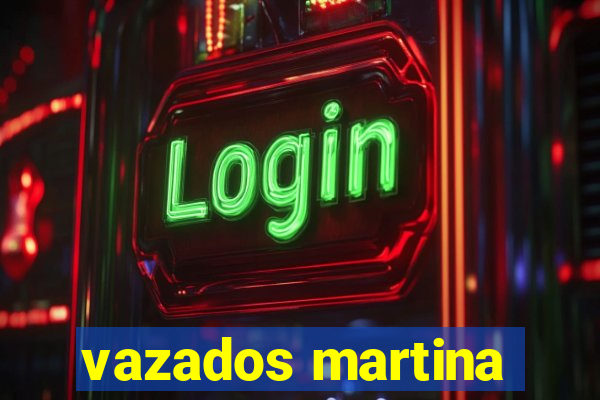 vazados martina